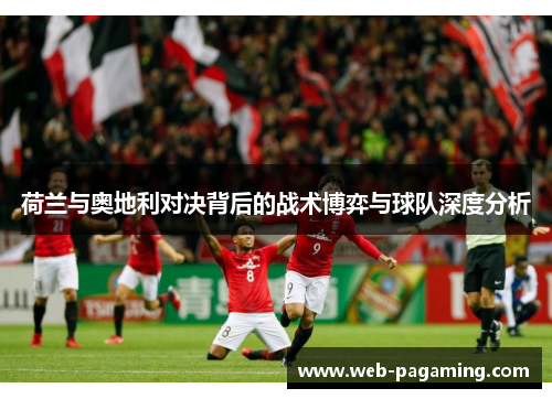 荷兰与奥地利对决背后的战术博弈与球队深度分析
