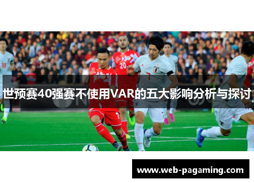 世预赛40强赛不使用VAR的五大影响分析与探讨
