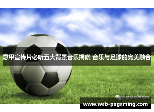 意甲宣传片必听五大背景音乐揭晓 音乐与足球的完美融合