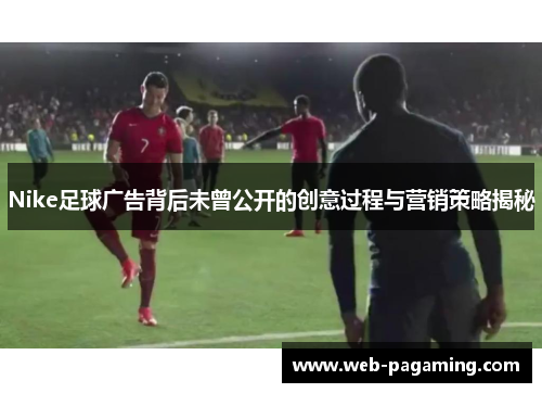 Nike足球广告背后未曾公开的创意过程与营销策略揭秘