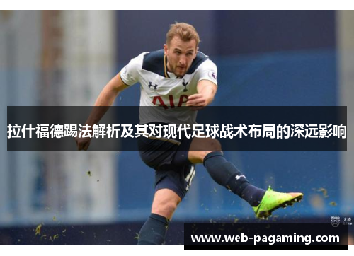 拉什福德踢法解析及其对现代足球战术布局的深远影响 拉什福德踢法解析及其对现代足球战术布局的深远影响