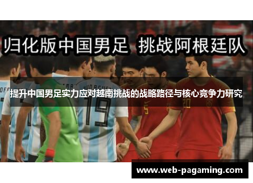 提升中国男足实力应对越南挑战的战略路径与核心竞争力研究