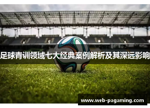 足球青训领域七大经典案例解析及其深远影响 足球青训领域七大经典案例解析及其深远影响