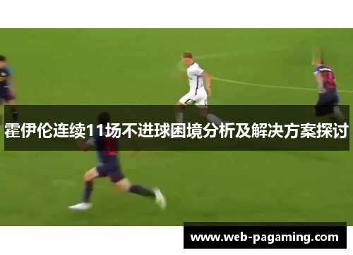 霍伊伦连续11场不进球困境分析及解决方案探讨