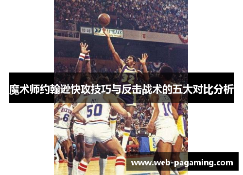 魔术师约翰逊快攻技巧与反击战术的五大对比分析 魔术师约翰逊快攻技巧与反击战术的五大对比分析