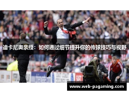 迪卡尼奥亲授:如何通过细节提升你的传球技巧与视野 迪卡尼奥亲授:如何通过细节提升你的传球技巧与视野