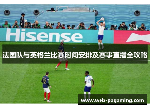 法国队与英格兰比赛时间安排及赛事直播全攻略 法国队与英格兰比赛时间安排及赛事直播全攻略
