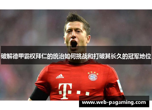 破解德甲霸权拜仁的统治如何挑战和打破其长久的冠军地位 破解德甲霸权拜仁的统治如何挑战和打破其长久的冠军地位