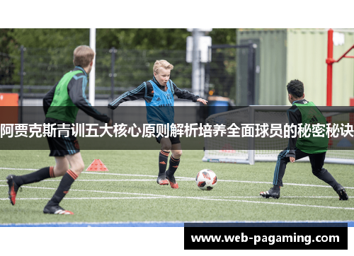 阿贾克斯青训五大核心原则解析培养全面球员的秘密秘诀 阿贾克斯青训五大核心原则解析培养全面球员的秘密秘诀