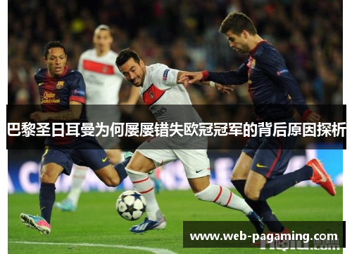 巴黎圣日耳曼为何屡屡错失欧冠冠军的背后原因探析