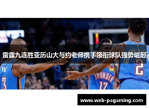 雷霆九连胜亚历山大与约老师携手领衔球队强势崛起 雷霆九连胜亚历山大与约老师携手领衔球队强势崛起