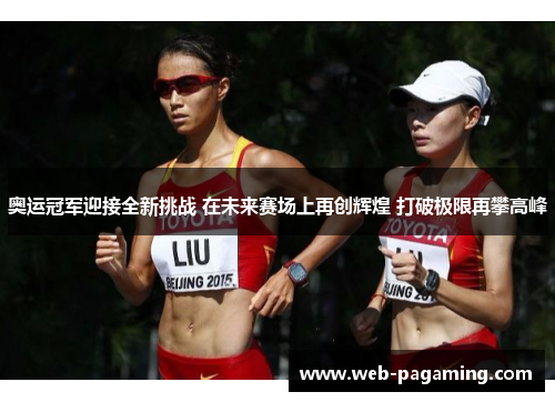 奥运冠军迎接全新挑战 在未来赛场上再创辉煌 打破极限再攀高峰 奥运冠军迎接全新挑战 在未来赛场上再创辉煌 打破极限再攀高峰