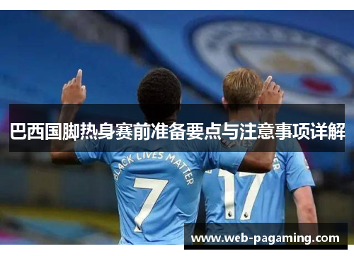 巴西国脚热身赛前准备要点与注意事项详解