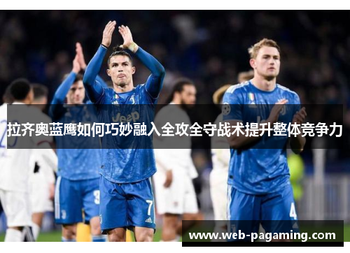 拉齐奥蓝鹰如何巧妙融入全攻全守战术提升整体竞争力