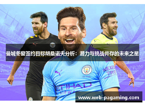 曼城冬窗签约目标胡桑诺夫分析:潜力与挑战并存的未来之星 曼城冬窗签约目标胡桑诺夫分析:潜力与挑战并存的未来之星