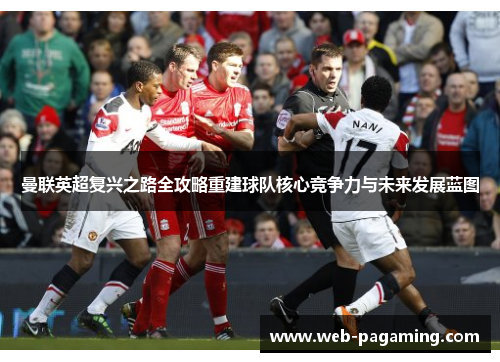 曼联英超复兴之路全攻略重建球队核心竞争力与未来发展蓝图