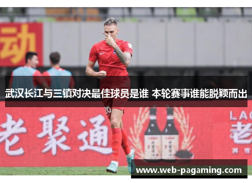 武汉长江与三镇对决最佳球员是谁 本轮赛事谁能脱颖而出