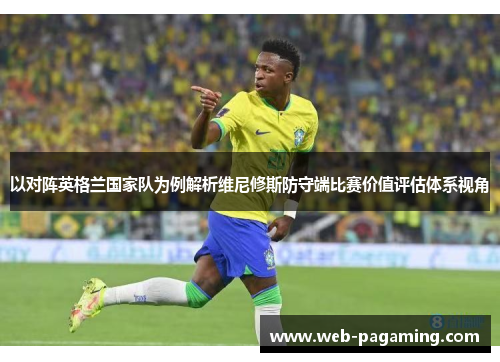 以对阵英格兰国家队为例解析维尼修斯防守端比赛价值评估体系视角