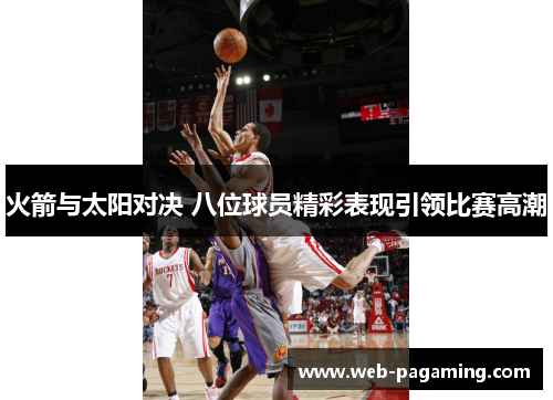 火箭与太阳对决 八位球员精彩表现引领比赛高潮 火箭与太阳对决 八位球员精彩表现引领比赛高潮