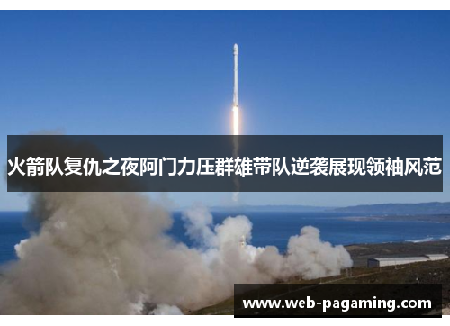 火箭队复仇之夜阿门力压群雄带队逆袭展现领袖风范