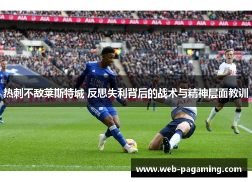 热刺不敌莱斯特城 反思失利背后的战术与精神层面教训 热刺不敌莱斯特城 反思失利背后的战术与精神层面教训