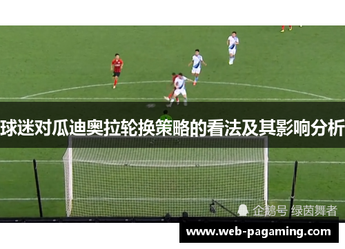 球迷对瓜迪奥拉轮换策略的看法及其影响分析 球迷对瓜迪奥拉轮换策略的看法及其影响分析