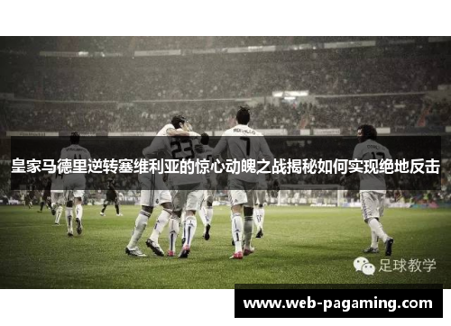 皇家马德里逆转塞维利亚的惊心动魄之战揭秘如何实现绝地反击 皇家马德里逆转塞维利亚的惊心动魄之战揭秘如何实现绝地反击