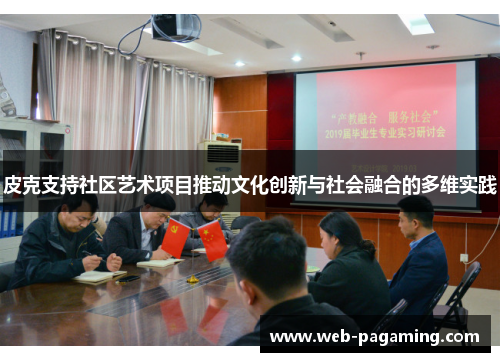 皮克支持社区艺术项目推动文化创新与社会融合的多维实践 皮克支持社区艺术项目推动文化创新与社会融合的多维实践