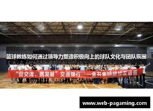 篮球教练如何通过领导力塑造积极向上的球队文化与团队氛围 篮球教练如何通过领导力塑造积极向上的球队文化与团队氛围