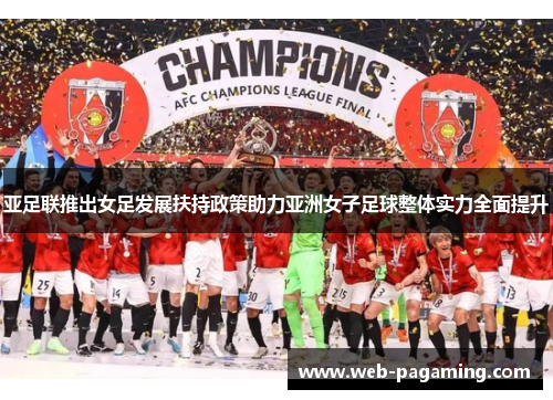 亚足联推出女足发展扶持政策助力亚洲女子足球整体实力全面提升