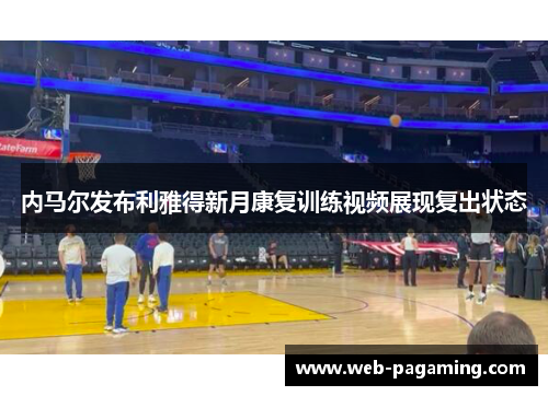 内马尔发布利雅得新月康复训练视频展现复出状态 内马尔发布利雅得新月康复训练视频展现复出状态
