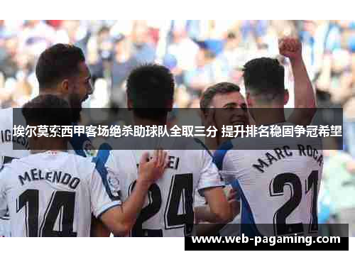埃尔莫索西甲客场绝杀助球队全取三分 提升排名稳固争冠希望 埃尔莫索西甲客场绝杀助球队全取三分 提升排名稳固争冠希望