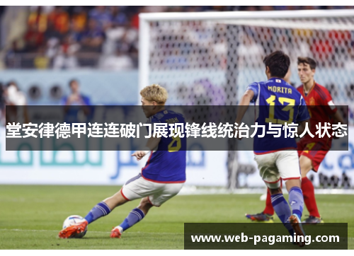 堂安律德甲连连破门展现锋线统治力与惊人状态 堂安律德甲连连破门展现锋线统治力与惊人状态