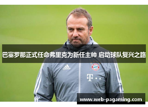 巴塞罗那正式任命弗里克为新任主帅 启动球队复兴之路 巴塞罗那正式任命弗里克为新任主帅 启动球队复兴之路