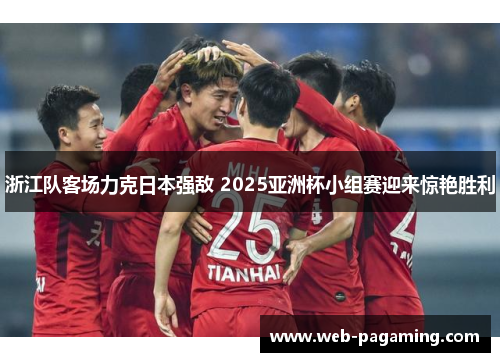 浙江队客场力克日本强敌 2025亚洲杯小组赛迎来惊艳胜利 浙江队客场力克日本强敌 2025亚洲杯小组赛迎来惊艳胜利