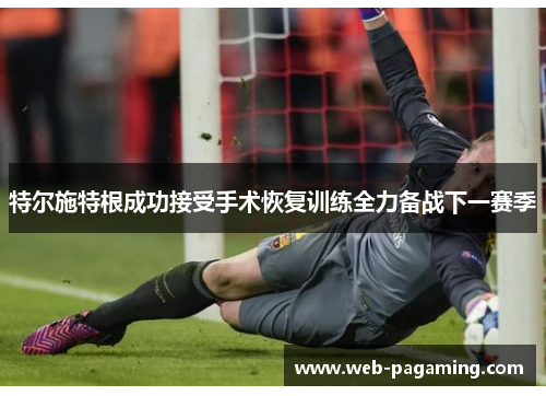 特尔施特根成功接受手术恢复训练全力备战下一赛季 特尔施特根成功接受手术恢复训练全力备战下一赛季