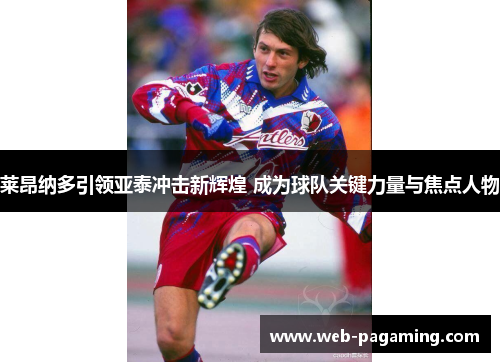 莱昂纳多引领亚泰冲击新辉煌 成为球队关键力量与焦点人物 莱昂纳多引领亚泰冲击新辉煌 成为球队关键力量与焦点人物