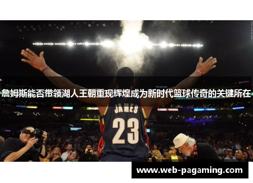 詹姆斯能否带领湖人王朝重现辉煌成为新时代篮球传奇的关键所在 詹姆斯能否带领湖人王朝重现辉煌成为新时代篮球传奇的关键所在