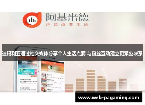 迪玛利亚通过社交媒体分享个人生活点滴 与粉丝互动建立更紧密联系