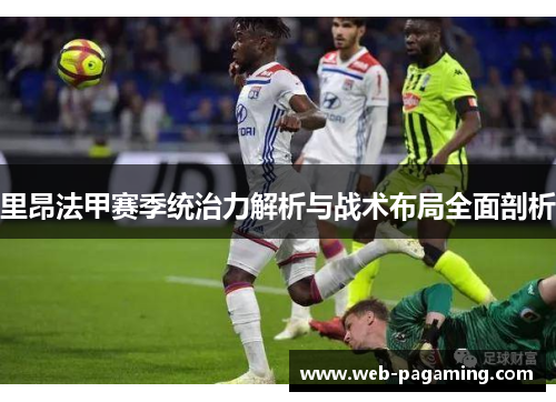 里昂法甲赛季统治力解析与战术布局全面剖析