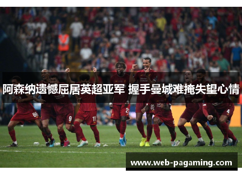 阿森纳遗憾屈居英超亚军 握手曼城难掩失望心情