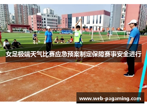 女足极端天气比赛应急预案制定保障赛事安全进行