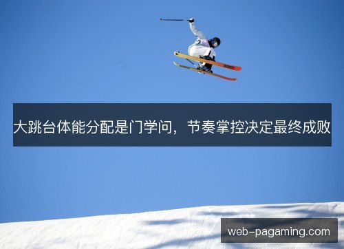 大跳台体能分配是门学问，节奏掌控决定最终成败